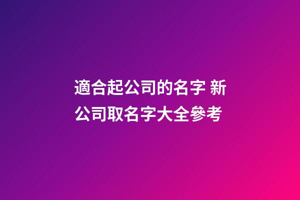 適合起公司的名字 新公司取名字大全參考-第1張-公司起名-玄機(jī)派